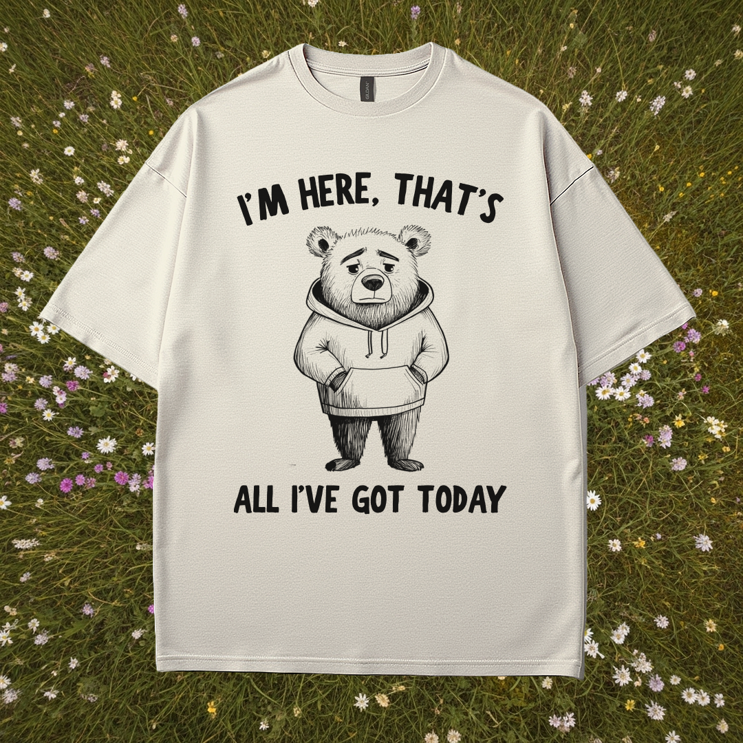 I'm Here That's All I've Got Today T-Shirt