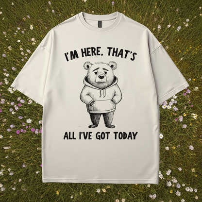 I'm Here That's All I've Got Today T-Shirt