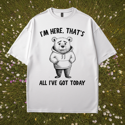 I'm Here That's All I've Got Today T-Shirt