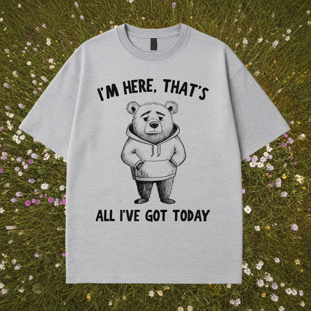 I'm Here That's All I've Got Today T-Shirt