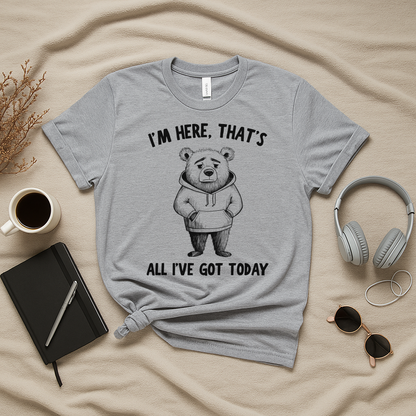 I'm Here That's All I've Got Today T-Shirt
