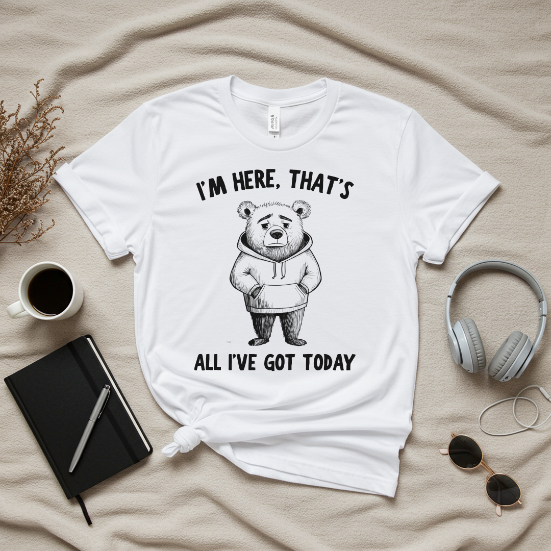 I'm Here That's All I've Got Today T-Shirt