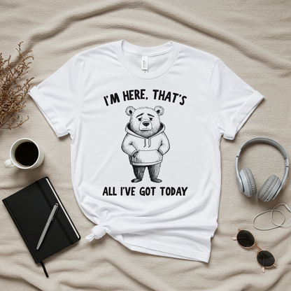 I'm Here That's All I've Got Today T-Shirt