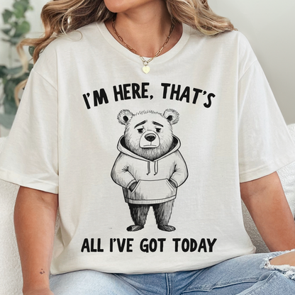 I'm Here That's All I've Got Today T-Shirt