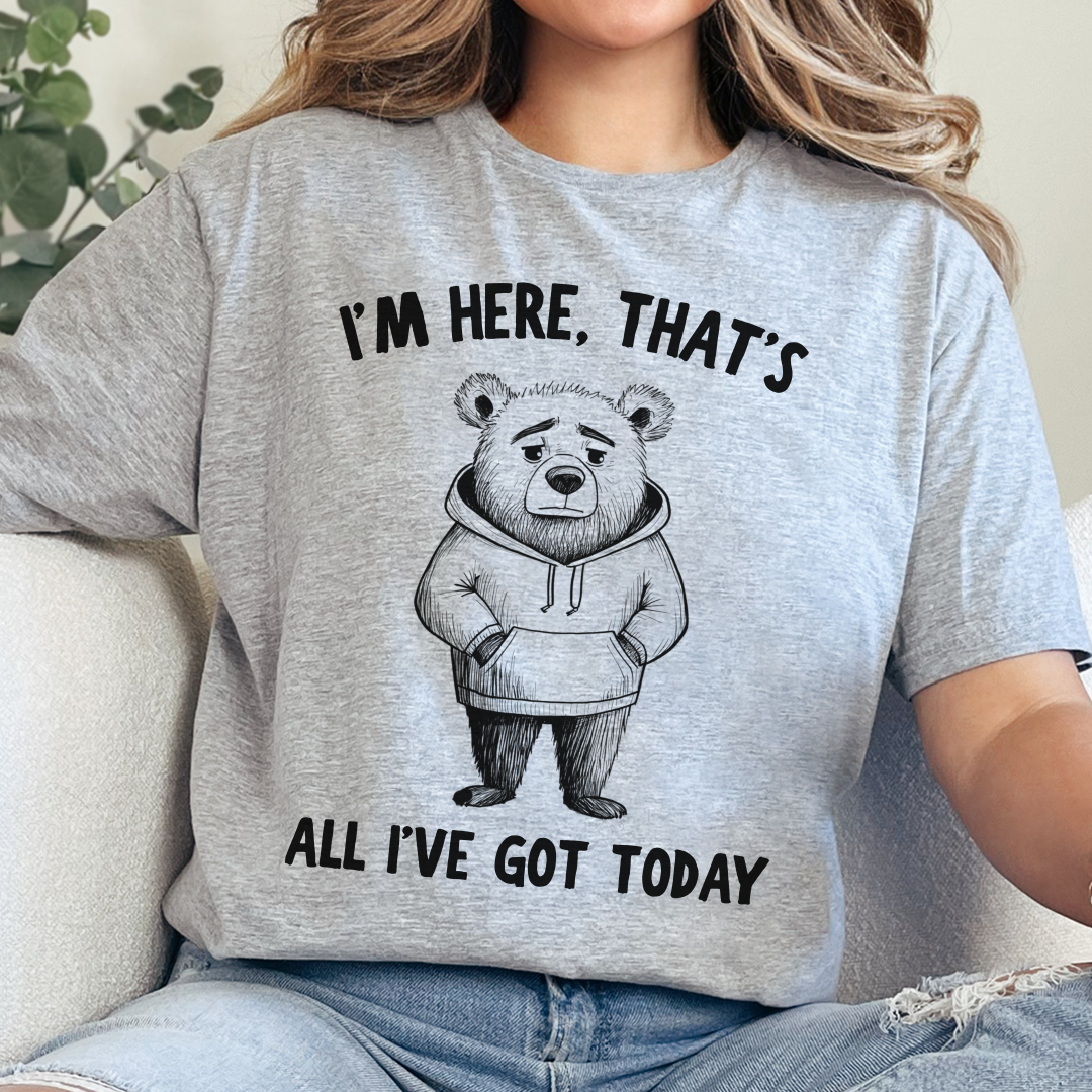 I'm Here That's All I've Got Today T-Shirt