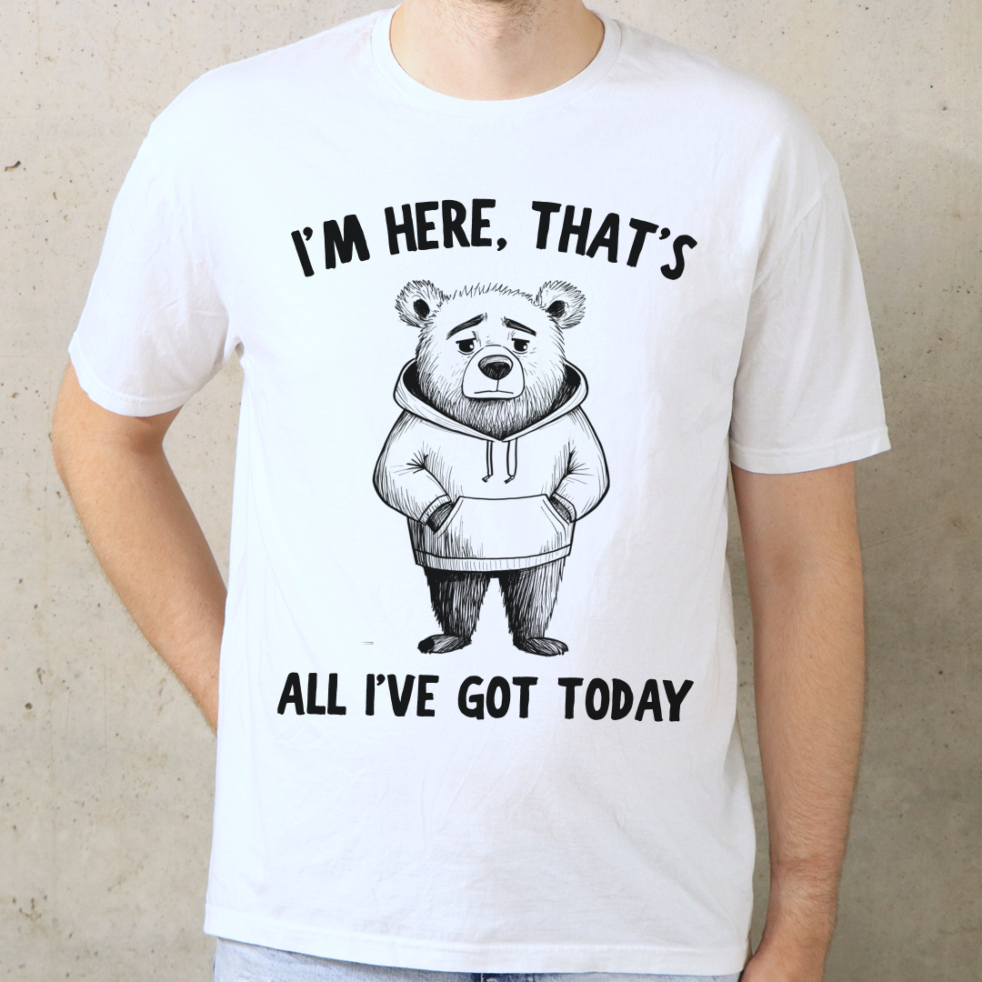 I'm Here That's All I've Got Today T-Shirt