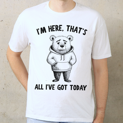I'm Here That's All I've Got Today T-Shirt