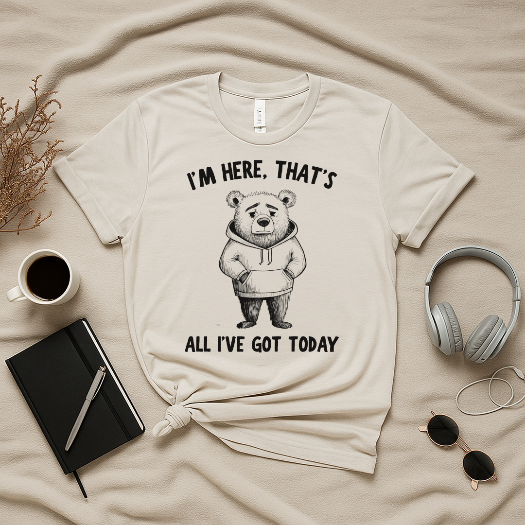 I'm Here That's All I've Got Today T-Shirt